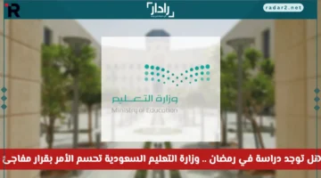 وزارة التعليم السعودية تصدر قرارًا مفاجئًا بشأن الدراسة في رمضان